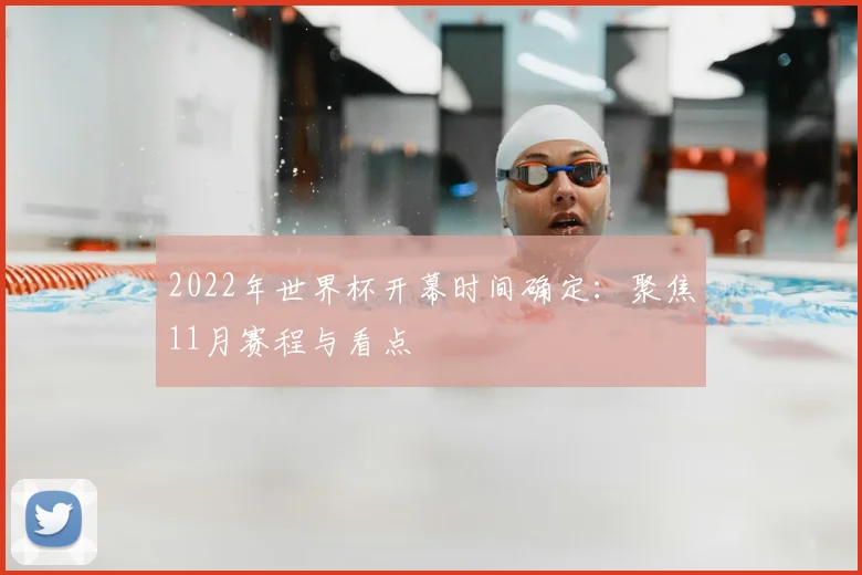 2022年世界杯开幕时间确定：聚焦11月赛程与看点