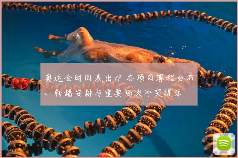 奥运会时间表出炉 各项目赛程分布、转播安排与重要场次冲突提示