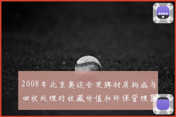 2008年北京奥运会奖牌材质构成与回收处理对收藏价值和环保管理影响