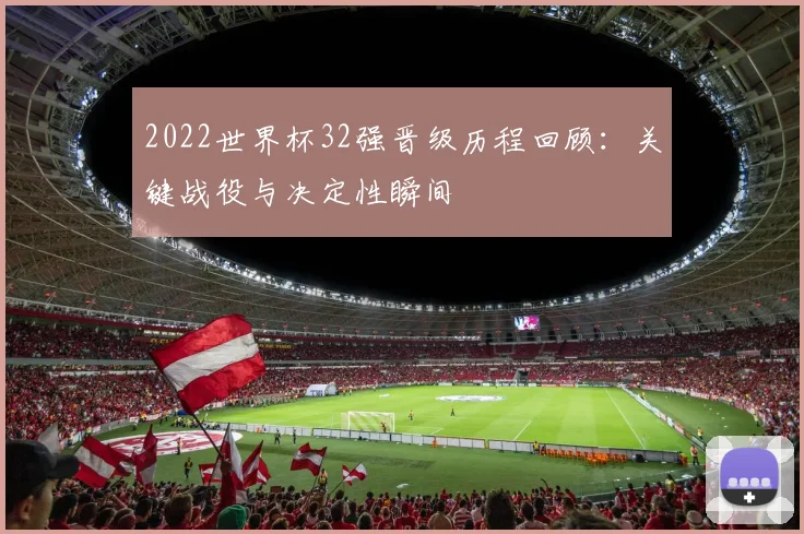2022世界杯32强晋级历程回顾：关键战役与决定性瞬间