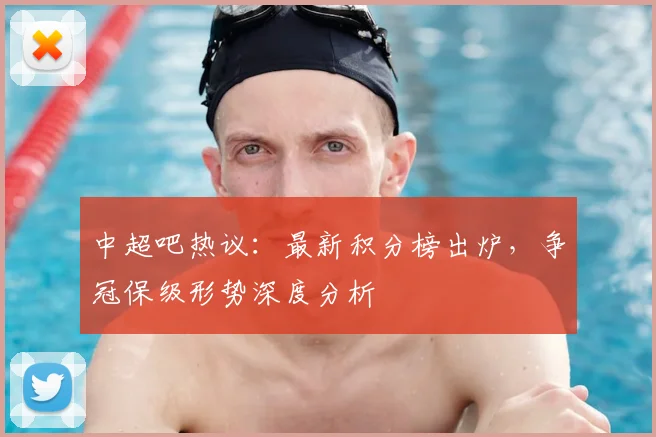 中超吧热议：最新积分榜出炉，争冠保级形势深度分析