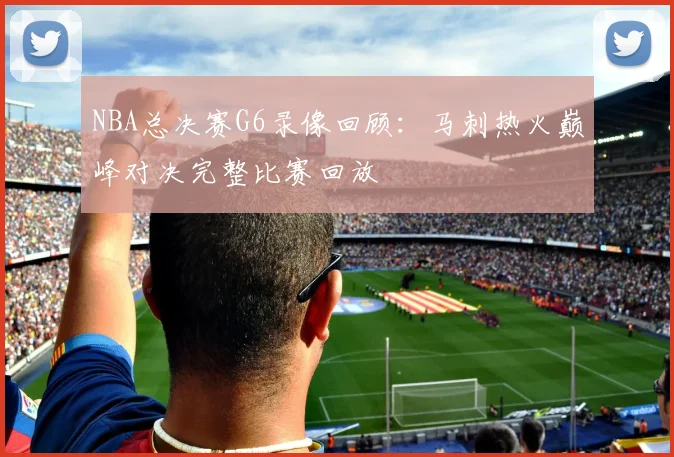 NBA总决赛G6录像回顾：马刺热火巅峰对决完整比赛回放
