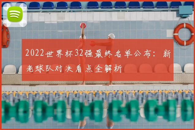 2022世界杯32强最终名单公布：新老球队对决看点全解析
