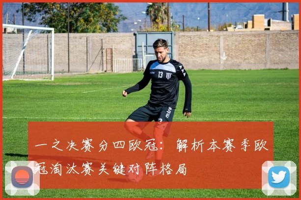 一之决赛分四欧冠：解析本赛季欧冠淘汰赛关键对阵格局