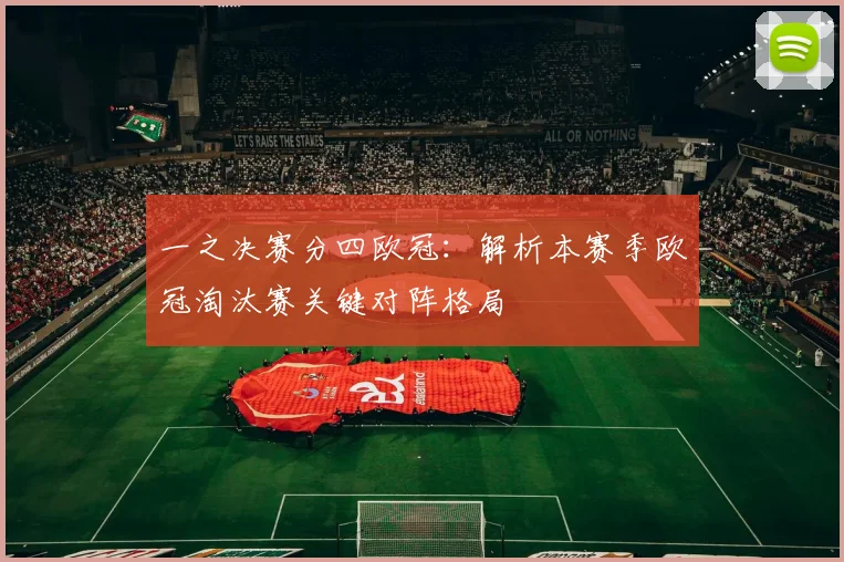 一之决赛分四欧冠：解析本赛季欧冠淘汰赛关键对阵格局