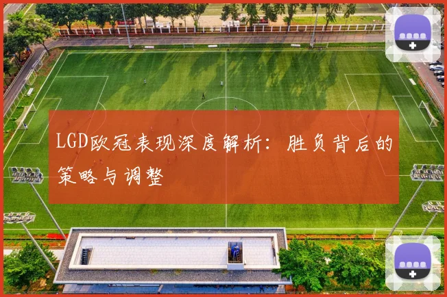 LGD欧冠表现深度解析：胜负背后的策略与调整