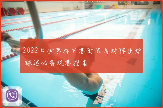 2022年世界杯开赛时间与对阵出炉 球迷必备观赛指南