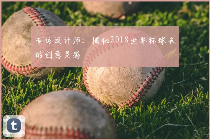 专访设计师:揭秘2018世界杯球衣的创意灵感