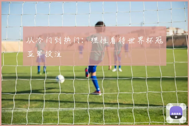 从冷门到热门:理性看待世界杯冠亚军投注