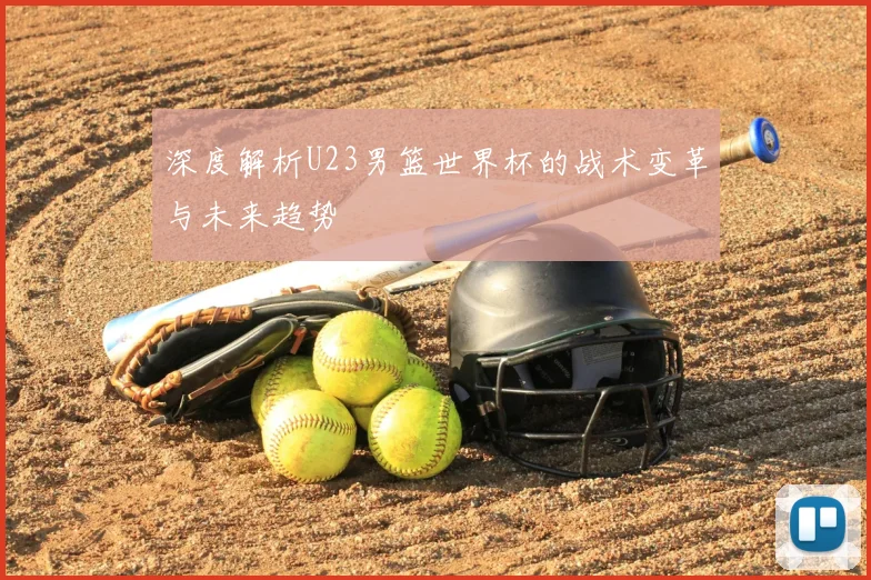 深度解析U23男篮世界杯的战术变革与未来趋势