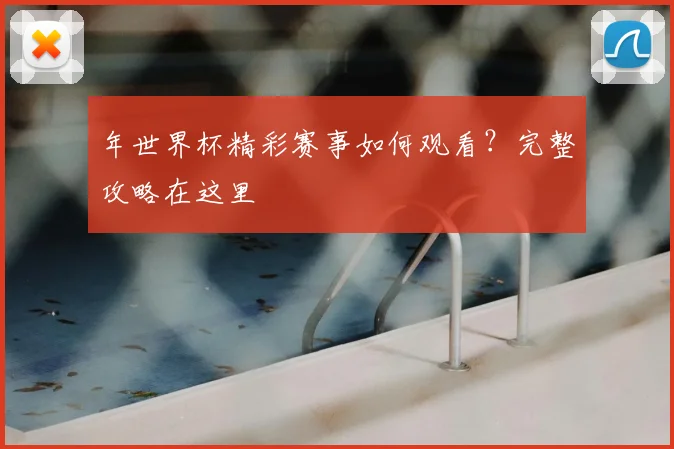 年世界杯精彩赛事如何观看？完整攻略在这里