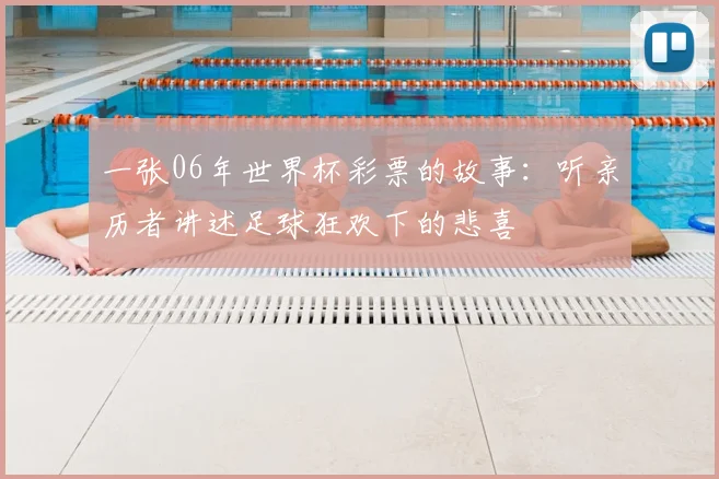一张06年世界杯彩票的故事:听亲历者讲述足球狂欢下的悲喜