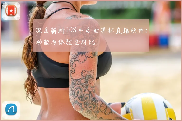 深度解析iOS平台世界杯直播软件:功能与体验全对比