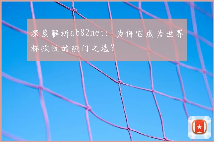 深度解析ab82net:为何它成为世界杯投注的热门之选?
