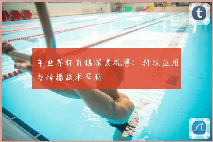 年世界杯直播深度观察:科技应用与转播技术革新