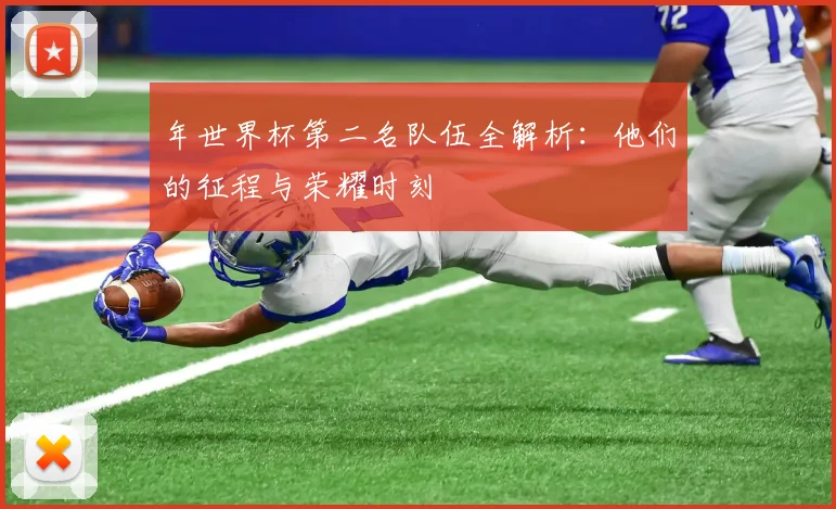 年世界杯第二名队伍全解析:他们的征程与荣耀时刻