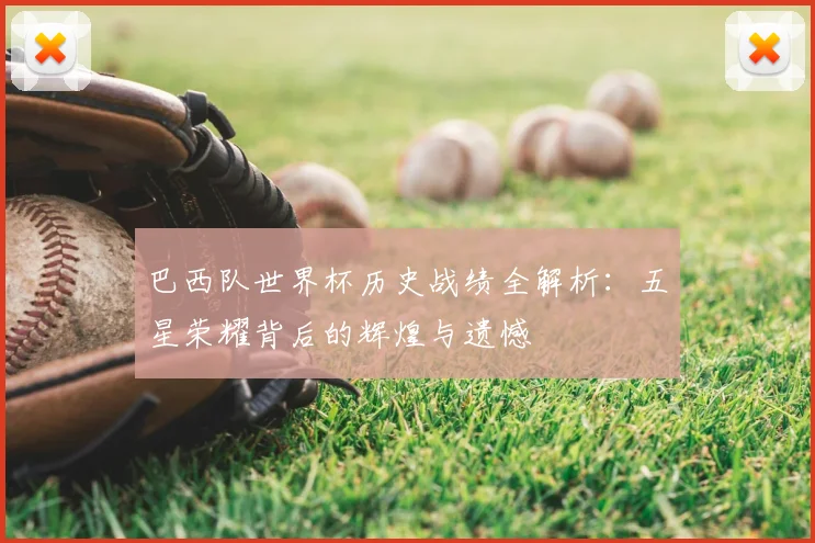 巴西队世界杯历史战绩全解析：五星荣耀背后的辉煌与遗憾