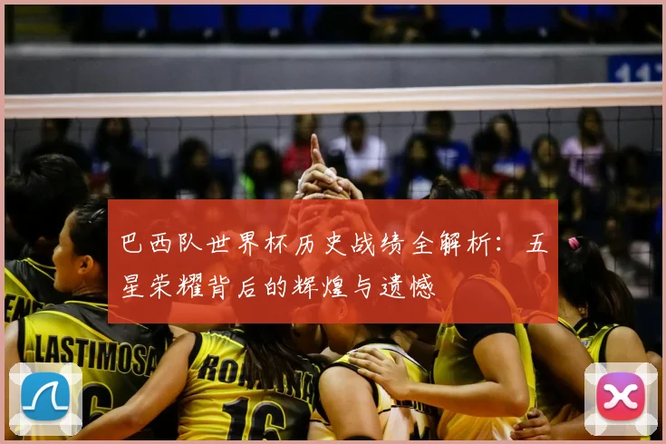 巴西队世界杯历史战绩全解析:五星荣耀背后的辉煌与遗憾