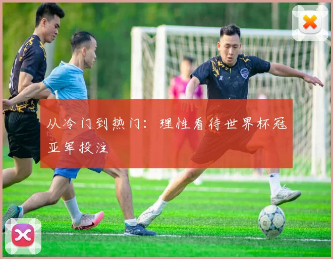 从冷门到热门:理性看待世界杯冠亚军投注