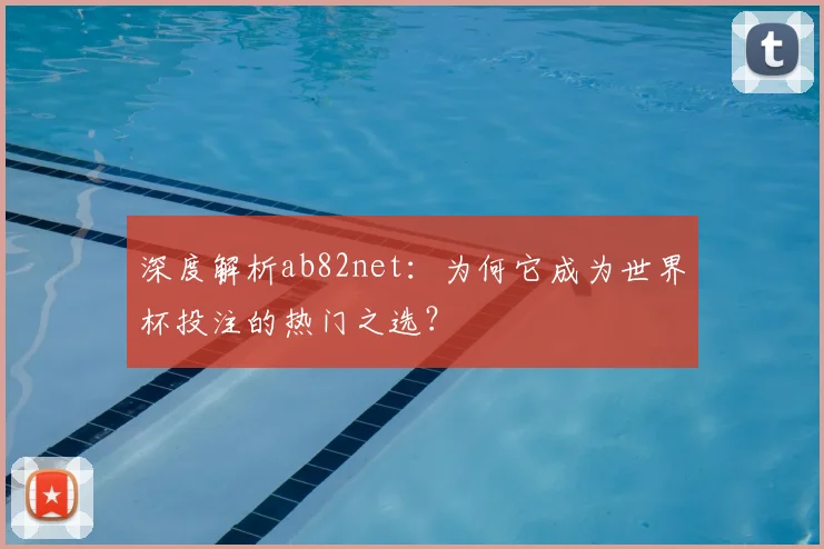 深度解析ab82net：为何它成为世界杯投注的热门之选？