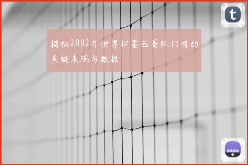揭秘2002年世界杯墨西哥队门将的关键表现与数据